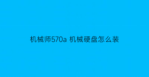 机械师570a机械硬盘怎么装(机械师怎么装固态硬盘)